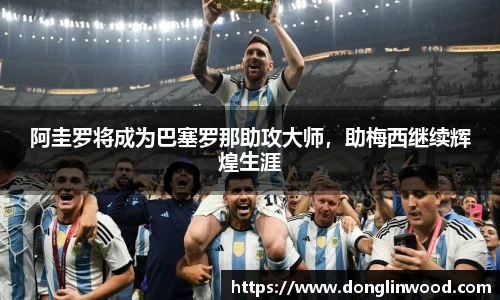 阿圭罗将成为巴塞罗那助攻大师,助梅西继续辉煌生涯