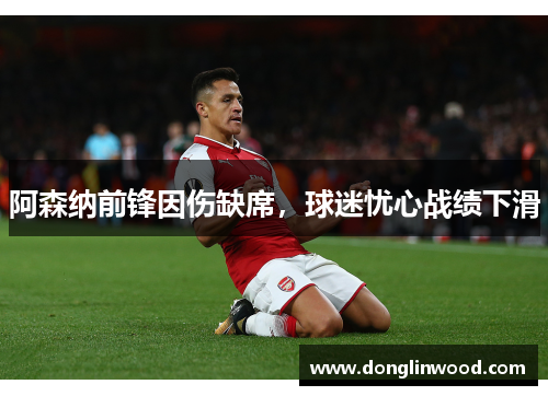阿森纳前锋因伤缺席，球迷忧心战绩下滑