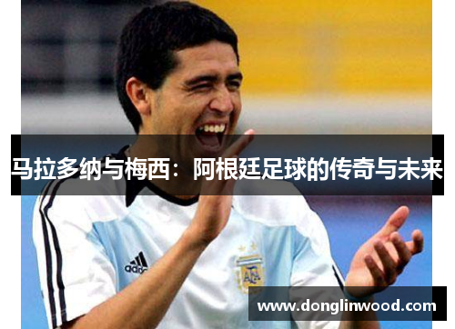 马拉多纳与梅西：阿根廷足球的传奇与未来
