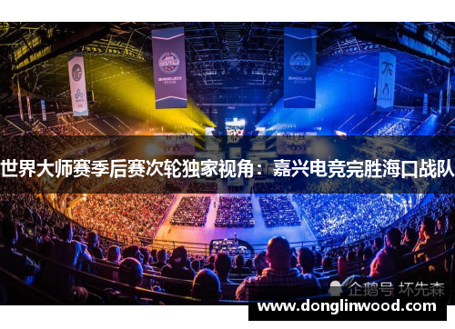 世界大师赛季后赛次轮独家视角：嘉兴电竞完胜海口战队