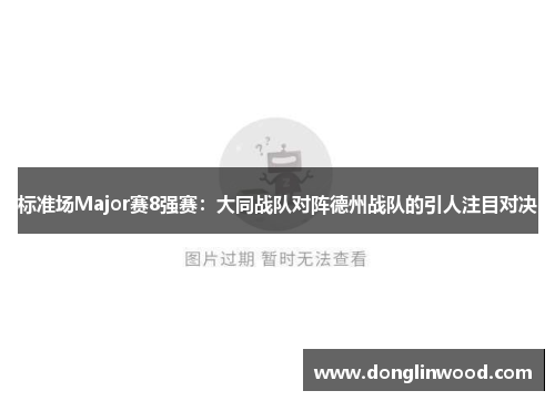 标准场Major赛8强赛：大同战队对阵德州战队的引人注目对决