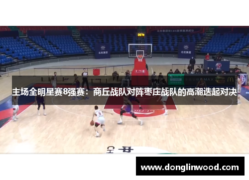 主场全明星赛8强赛：商丘战队对阵枣庄战队的高潮迭起对决