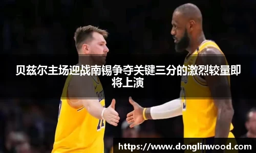 贝兹尔主场迎战南锡争夺关键三分的激烈较量即将上演