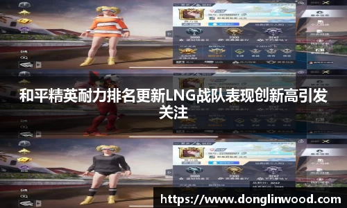 和平精英耐力排名更新LNG战队表现创新高引发关注