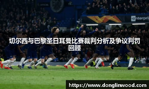 切尔西与巴黎圣日耳曼比赛裁判分析及争议判罚回顾