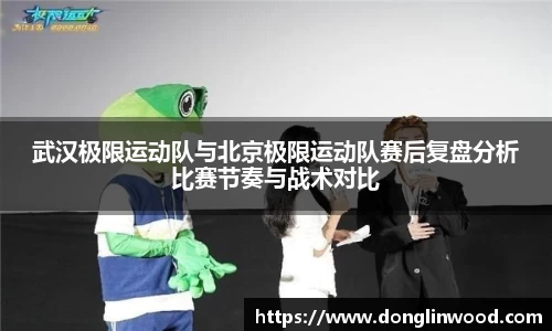武汉极限运动队与北京极限运动队赛后复盘分析比赛节奏与战术对比